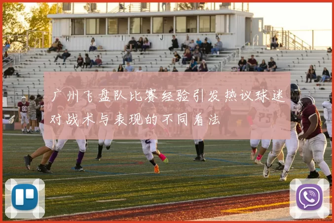 广州飞盘队比赛经验引发热议球迷对战术与表现的不同看法