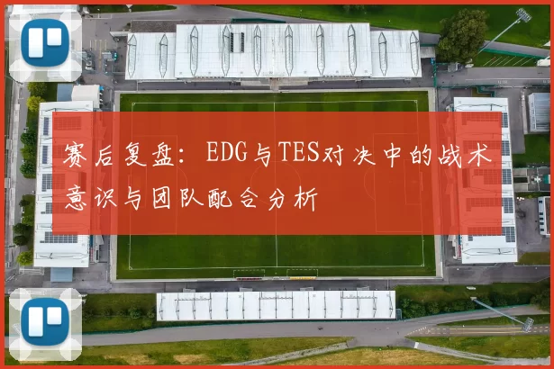赛后复盘：EDG与TES对决中的战术意识与团队配合分析