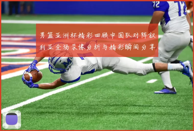 男篮亚洲杯精彩回顾中国队对阵叙利亚全场录像分析与精彩瞬间分享