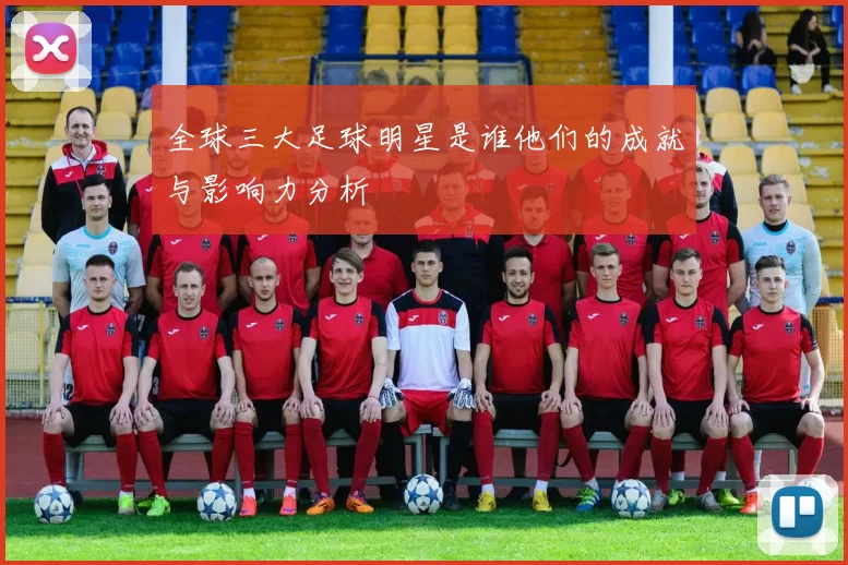 全球三大足球明星是谁他们的成就与影响力分析