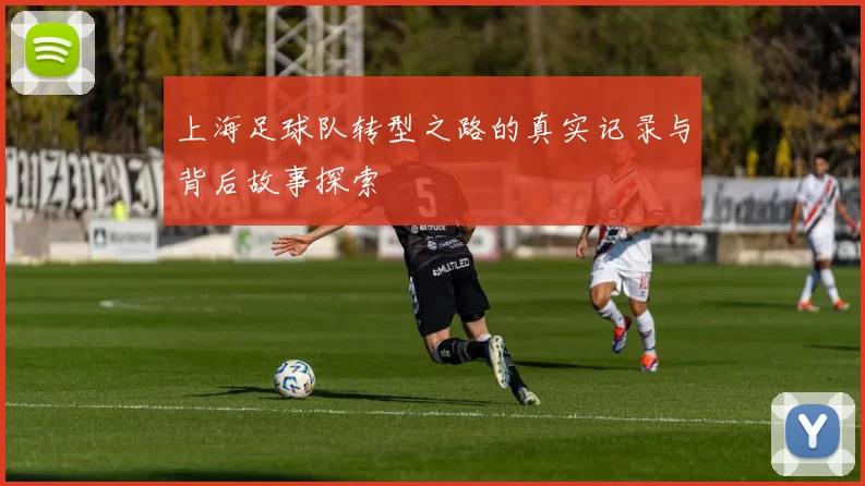 上海足球队转型之路的真实记录与背后故事探索