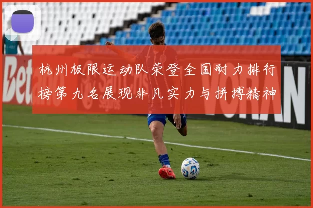杭州极限运动队荣登全国耐力排行榜第九名展现非凡实力与拼搏精神