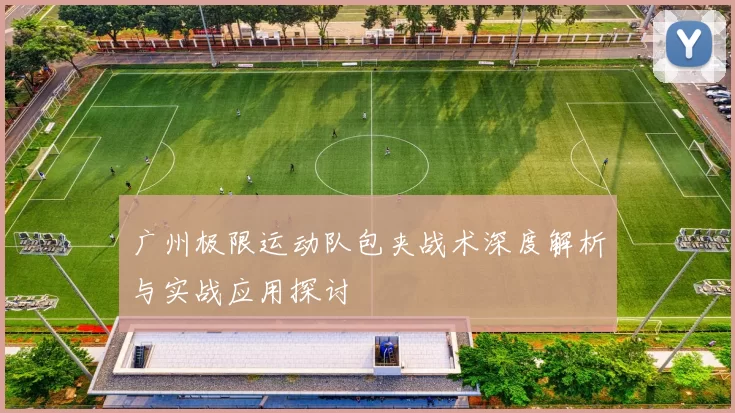广州极限运动队包夹战术深度解析与实战应用探讨