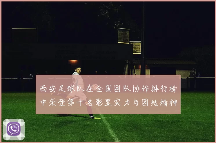 西安足球队在全国团队协作排行榜中荣登第十名彰显实力与团结精神