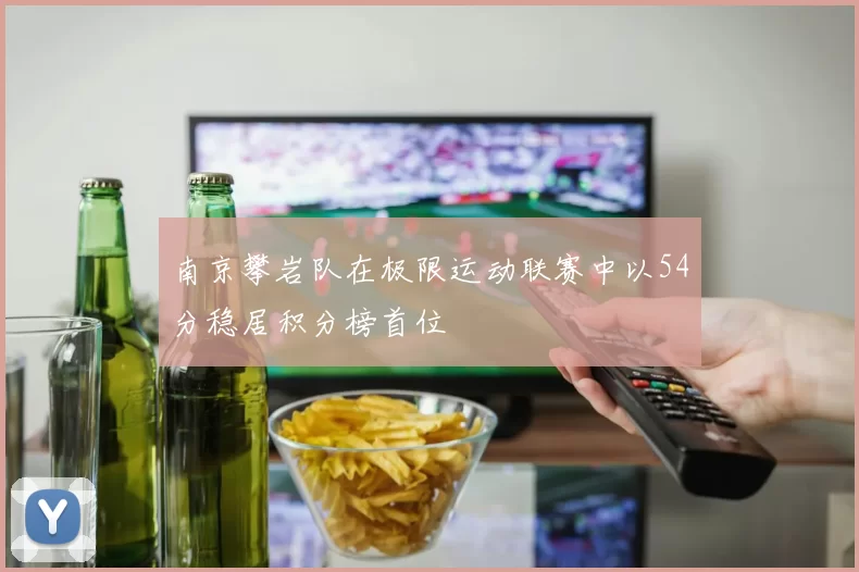 南京攀岩队在极限运动联赛中以54分稳居积分榜首位