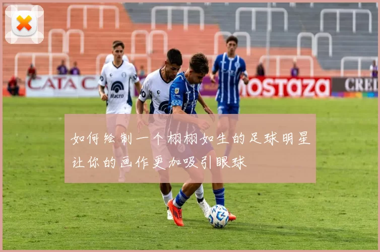 如何绘制一个栩栩如生的足球明星让你的画作更加吸引眼球