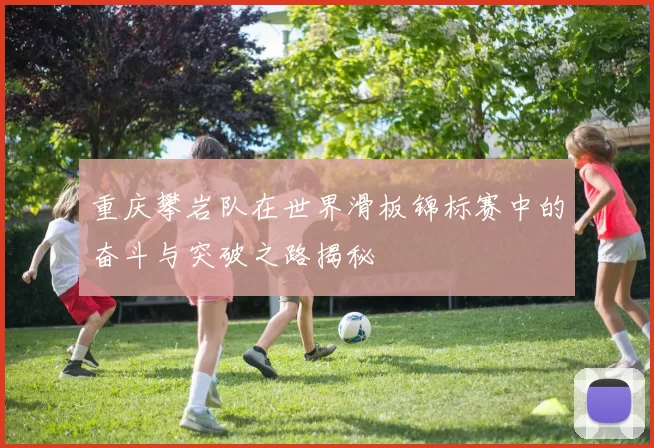 重庆攀岩队在世界滑板锦标赛中的奋斗与突破之路揭秘