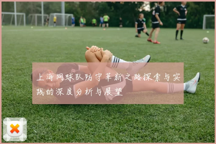上海网球队防守革新之路探索与实践的深度分析与展望