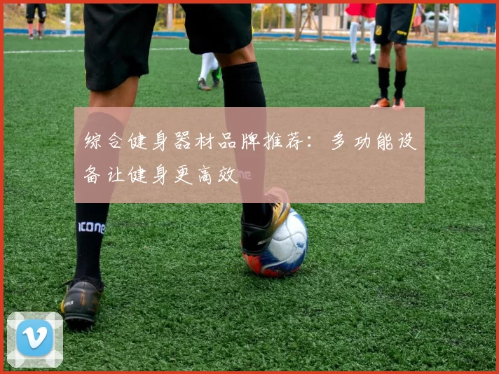 综合健身器材品牌推荐：多功能设备让健身更高效
