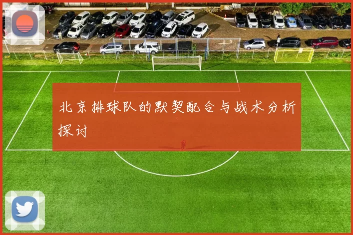 北京排球队的默契配合与战术分析探讨