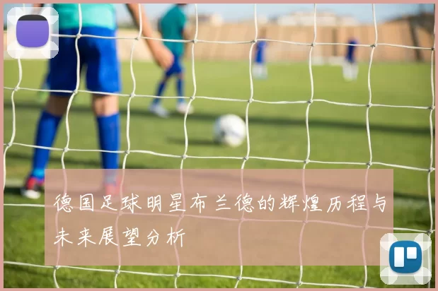 德国足球明星布兰德的辉煌历程与未来展望分析