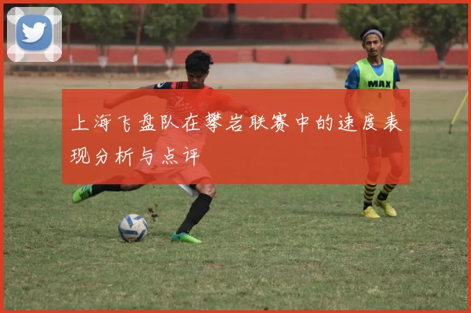 上海飞盘队在攀岩联赛中的速度表现分析与点评