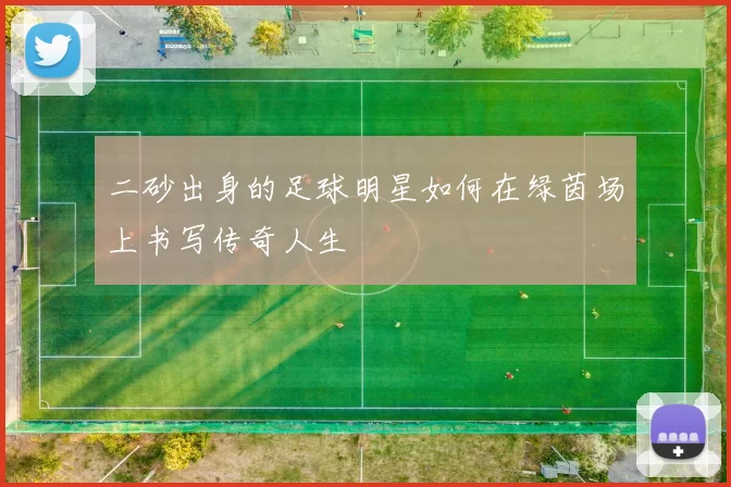 二砂出身的足球明星如何在绿茵场上书写传奇人生