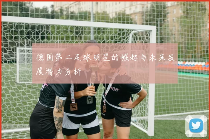 德国第二足球明星的崛起与未来发展潜力分析