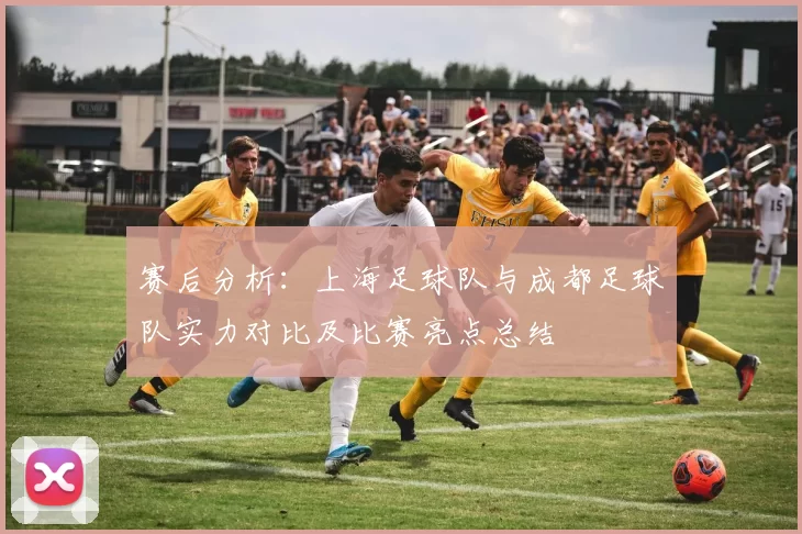赛后分析：上海足球队与成都足球队实力对比及比赛亮点总结