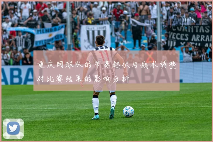 重庆网球队的节奏起伏与战术调整对比赛结果的影响分析