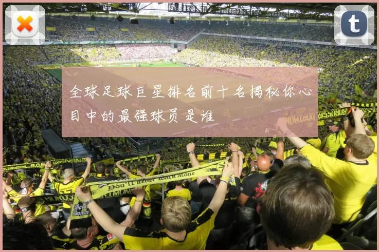 全球足球巨星排名前十名揭秘你心目中的最强球员是谁