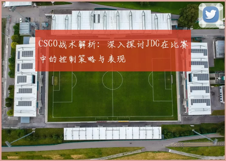 CSGO战术解析：深入探讨JDG在比赛中的控制策略与表现