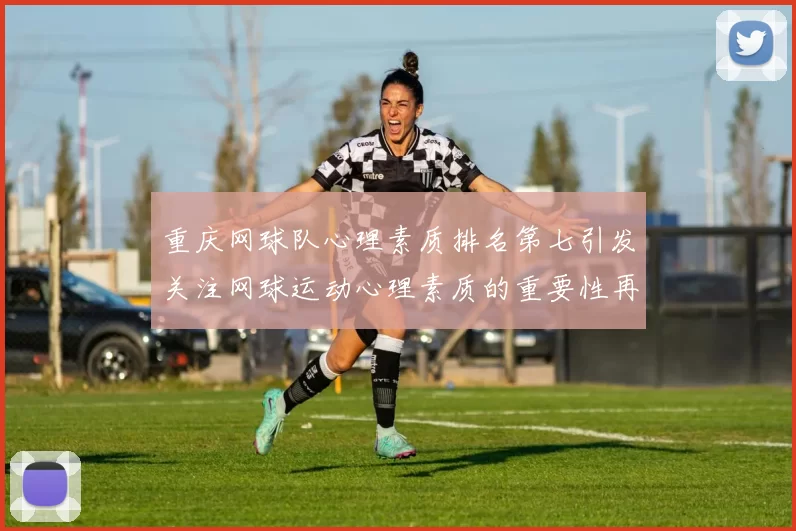 重庆网球队心理素质排名第七引发关注网球运动心理素质的重要性再被讨论