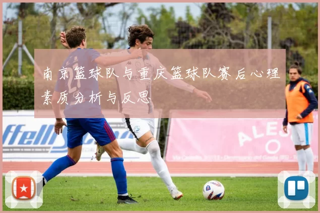 南京篮球队与重庆篮球队赛后心理素质分析与反思