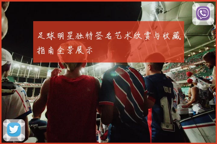 足球明星独特签名艺术欣赏与收藏指南全景展示