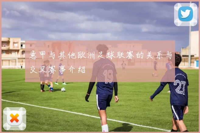 意甲与其他欧洲足球联赛的关系与交叉赛事介绍