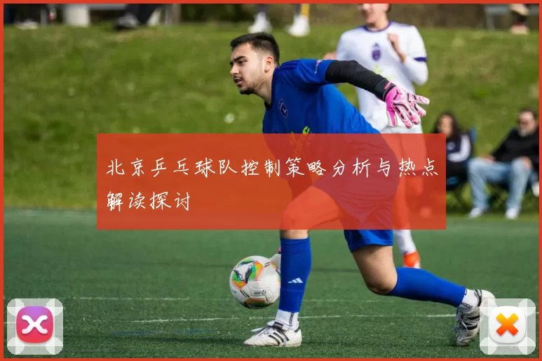 北京乒乓球队控制策略分析与热点解读探讨