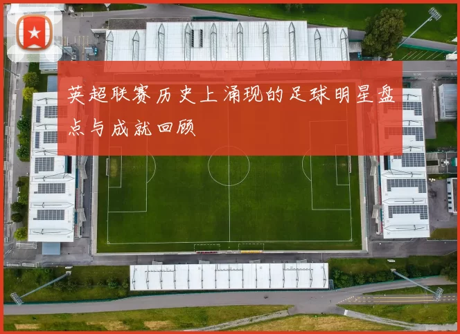 英超联赛历史上涌现的足球明星盘点与成就回顾