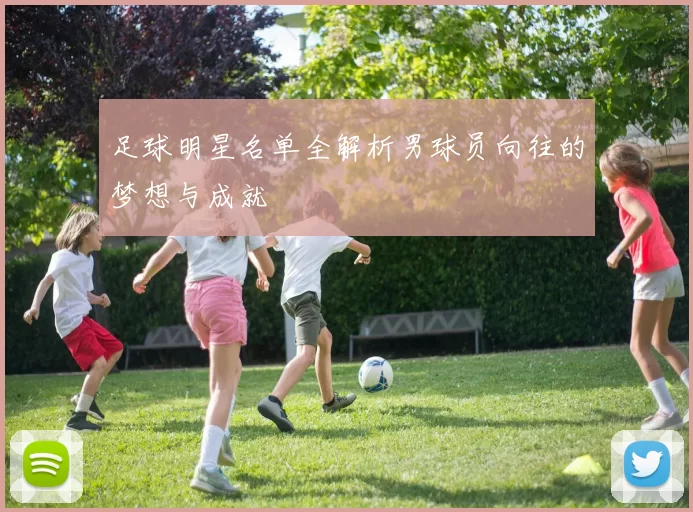 足球明星名单全解析男球员向往的梦想与成就