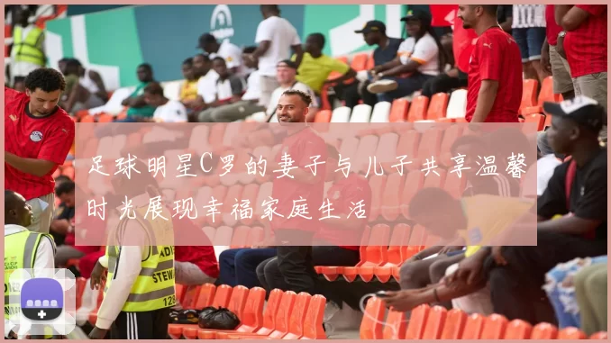足球明星C罗的妻子与儿子共享温馨时光展现幸福家庭生活